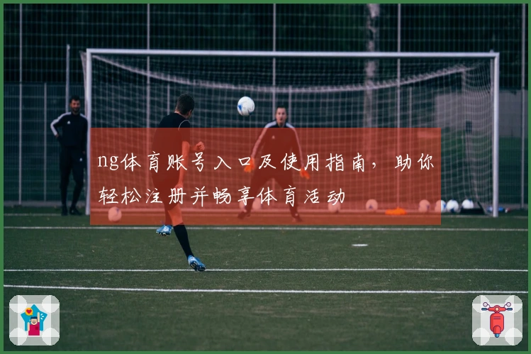 ng体育账号入口及使用指南,助你轻松注册并畅享体育活动