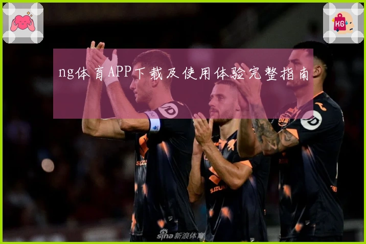 ng体育APP下载及使用体验完整指南