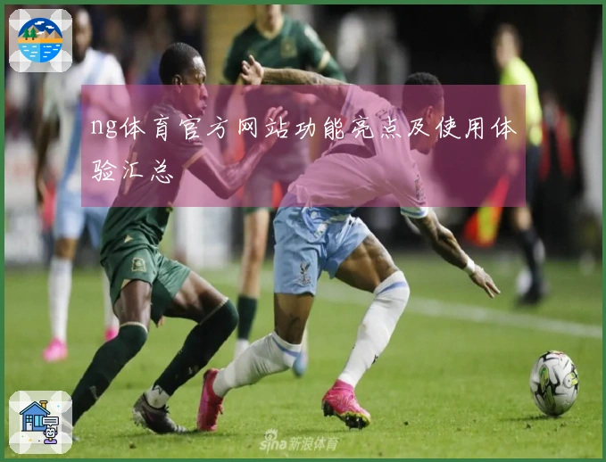 ng体育官方网站功能亮点及使用体验汇总