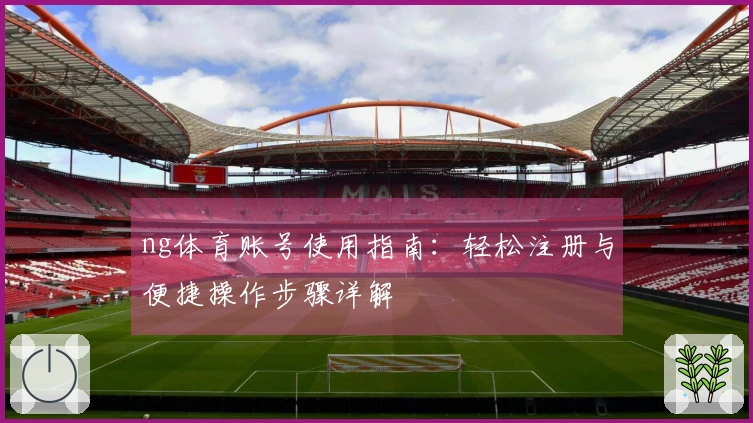 ng体育账号使用指南：轻松注册与便捷操作步骤详解