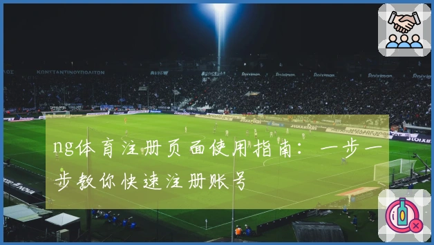 ng体育注册页面使用指南：一步一步教你快速注册账号