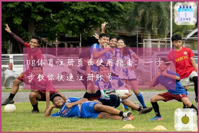 ng体育注册页面使用指南：一步一步教你快速注册账号