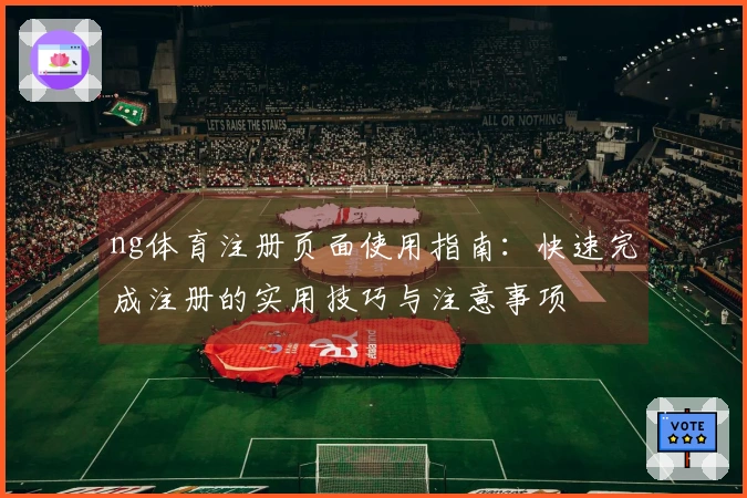 ng体育注册页面使用指南：快速完成注册的实用技巧与注意事项