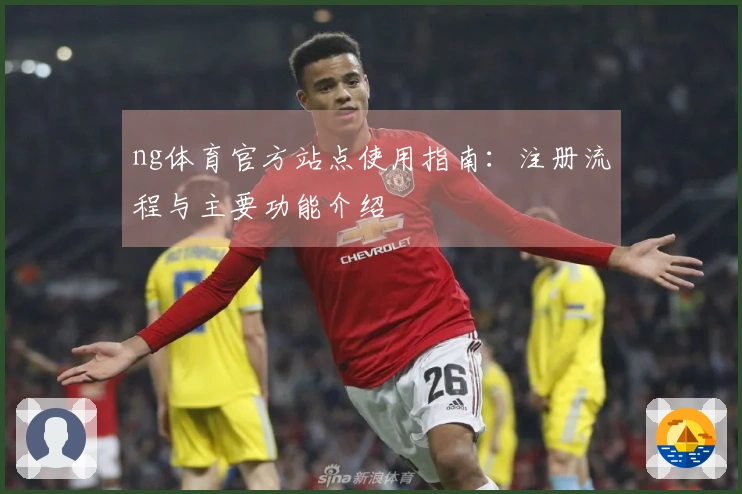 ng体育官方站点使用指南：注册流程与主要功能介绍