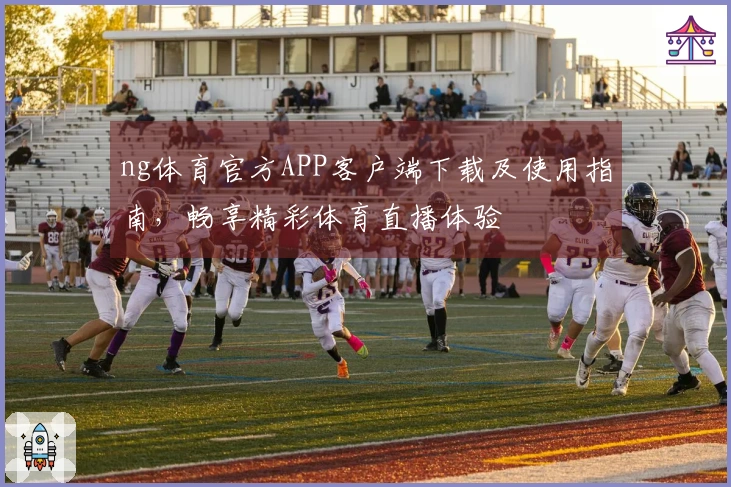 ng体育官方APP客户端下载及使用指南，畅享精彩体育直播体验