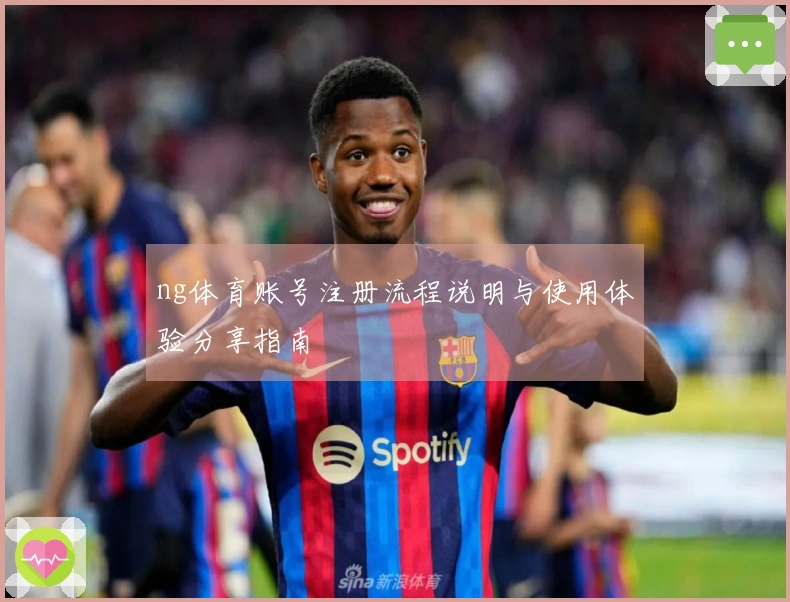 ng体育账号注册流程说明与使用体验分享指南