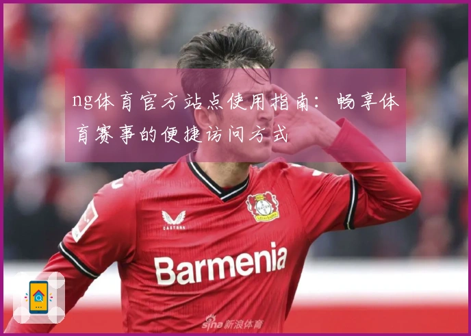 ng体育官方站点使用指南：畅享体育赛事的便捷访问方式