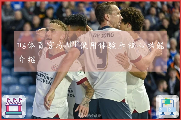 ng体育官方APP使用体验和核心功能介绍