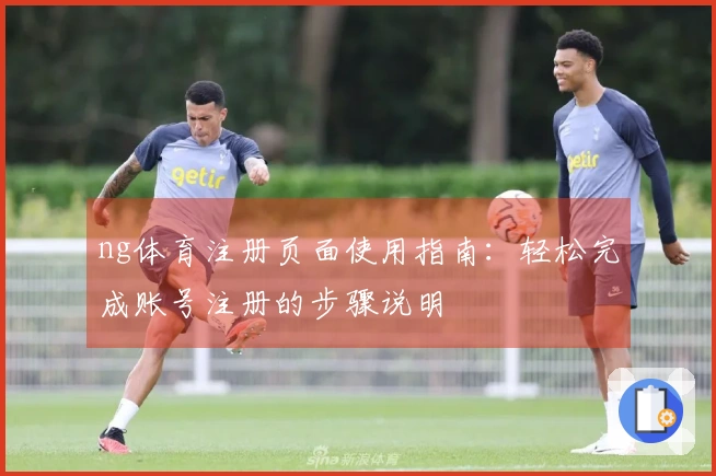 ng体育注册页面使用指南：轻松完成账号注册的步骤说明