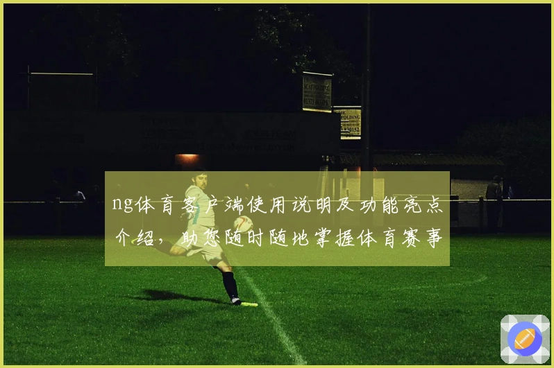 ng体育客户端使用说明及功能亮点介绍,助您随时随地掌握体育赛事动态